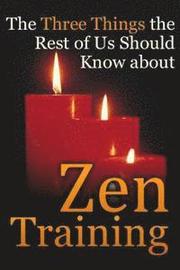 The Three Things the Rest of Us Should Know about Zen Training: The Value of Zazen Meditation