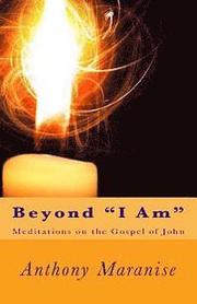 Beyond 'I Am': Meditations on the Gospel of St. John