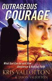 Outrageous Courage - What God Can Do with Raw Obedience and Radical Faith
