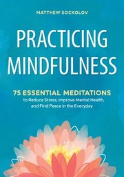 Practicing Mindfulness: 75 Essential Meditations to Reduce Stress, Improve Mental Health, and Find Peace in the Everyday