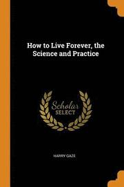 How to Live Forever, the Science and Practice