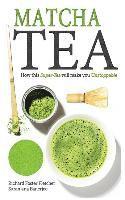 Matcha Tea: How this Super-Tea will make you Unstoppable
