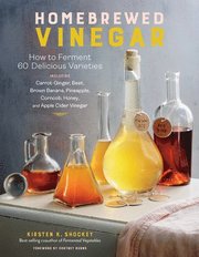 Homebrewed Vinegar: How to Ferment 60 Delicious Varieties