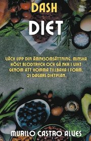 Dash Diet - Vack upp din AEmnesomsattning, Minska Hoegt Blodtryck och ga ner i Vikt Genom att Komma Tillbaka i Form. 21 Dagars Dietplan.