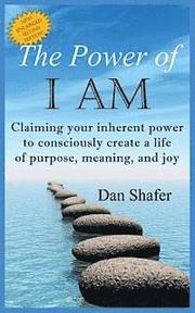 The Power of I Am: Claiming Your Inherent Power to Consciously Create a Life of Purpose, Meaning and Joy