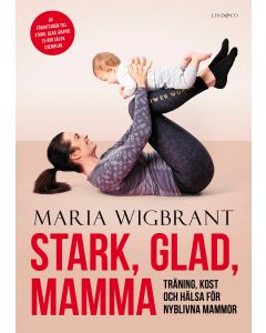 Stark, glad, mamma : träning, kost och hälsa för nyblivna mammor