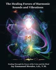 The Healing Forces of Harmonic Sounds and Vibrations: Healing Through the Power of the Voice and the Mind