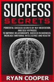 Success Secrets: Powerful Success Secrets Of NLP, Meditation, And Self Hypnosis To Improve Relationships, Succeed In Business, Increase