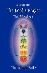 The Lord's Prayer, the Seven Chakras, the Twelve Life Paths - the Prayer of Christ Consciousness as a Light for the Auric Centers and a Map Through the Archetypal Life Paths of Astrology