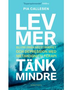 Lev mer, tänk mindre : bli fri från nedstämdhet och depression med metakognitiv terapi
