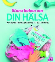 Stora boken om din hälsa : ät godare, träna smartare, stressa mindre