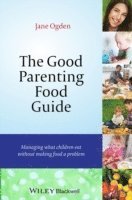 The Good Parenting Food Guide - Managing What Children Eat Without Making Food A Problem