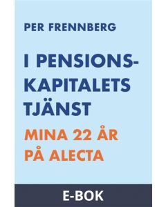 I pensionskapitalets tjänst - Mina 22 år på Alecta, E-bok