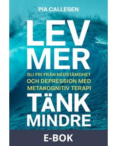 Lev mer, tänk mindre : Bli fri från nedstämdhet och depression med metakognitiv terapi, E-bok