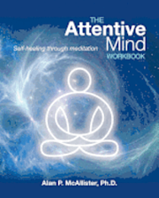 The Attentive Mind Workbook: Self-Healing Through Meditation
