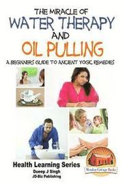 The Miracle of Water Therapy and Oil Pulling: A Beginners Guide to Ancient Yogic Remedies