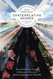 Contemplative Church: How Meditative Prayer and Monastic Practices Help Congregations Flourish