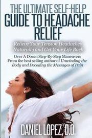 The Ultimate Self-Help Guide to Headache Relief: Relieve Your Tension Headaches Naturally and Get Your Life Back