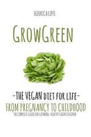 Grow Green-The Vegan Diet for Life- From Pregnacy to Childhood: The Complete Guide for Growing Healthy Green Children