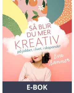 Så blir du mer kreativ : på jobbet, i livet, i skapandet, E-bok