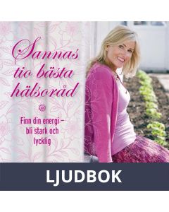 Sannas tio bästa hälsoråd : Finn din energi, bli stark och lycklig, Ljudbok