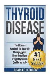 Thyroid Disease: The Ultimate Handbook for Naturally Managing your Hyperthyroidism or Hypothyroidism (a nd be normal)