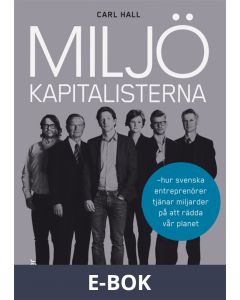 Miljökapitalisterna : Hur svenska entreprenörer tjänar miljarder på att rädda vår planet, E-bok