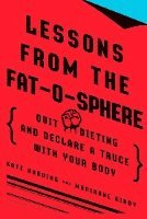 Lessons from the Fat-O-Sphere: Quit Dieting and Declare a Truce with Your Body