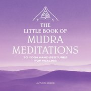 The Little Book of Mudra Meditations: 30 Yoga Hand Gestures for Healing