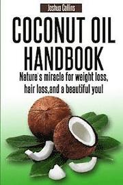 Coconut Oil Handbook: Nature's miracle for weight loss, hair loss, and a beautiful you!