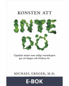 Konsten att inte dö : Upptäck maten som enligt vetenskapen ger ett längre och friskare liv, E-bok