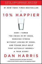 10% Happier: How I Tamed the Voice in My Head, Reduced Stress Without Losing My Edge, and Found Self-Help That Actually Works--A Tr